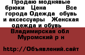 Продаю моднявые брюки › Цена ­ 700 - Все города Одежда, обувь и аксессуары » Женская одежда и обувь   . Владимирская обл.,Муромский р-н